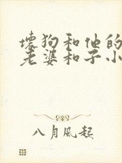 坏狗和他的可爱老婆和子小说全文免费阅读