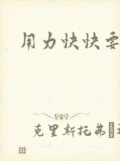 用力快快要丢了