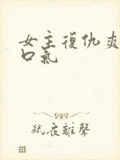 女主复仇爽文一口气