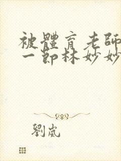 被体育老师c了一节林妙妙封面