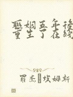 联姻五年后,她重生了在线阅读小说