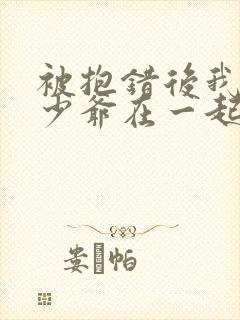 被抱错后我和真少爷在一起了小说免费阅读