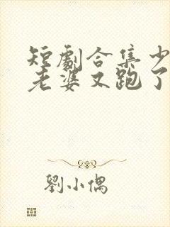 短剧合集少帅你老婆又跑了