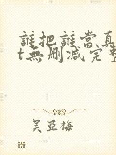 谁把谁当真txt无删减完整