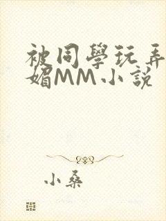 被同学玩弄的妩媚MM小说
