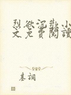 烈欲沉欢小说全文免费阅读无弹窗