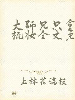 大师兄只会对镜梳妆全文免费阅读