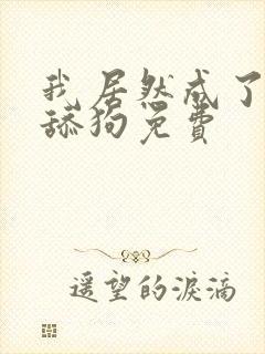 我居然成了反派舔狗免费