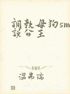 调教母狗sm小说公主