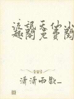 流氓天仙小说笔趣阁免费阅读