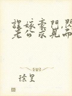 误嫁豪门,闪婚老公求见面新章节