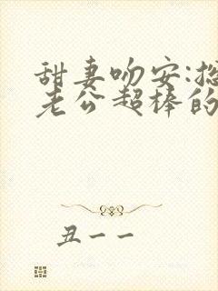 甜妻吻安:总裁老公超棒的全本阅读