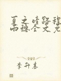 夏之晴路程昼唐雨穗全文免费阅读笔趣阁