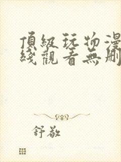 顶级玩物漫画在线观看无删减