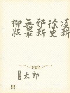柳无邪徐凌雪正版最新更新内容