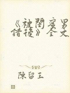 《被闺蜜男友认错后》全文