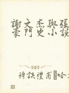 谢文杰与张咏梅豪门史小说在线阅读