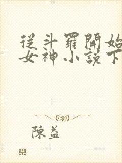 从斗罗开始俘获女神小说下载txt
