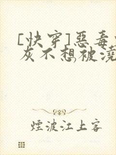 [快穿]恶毒炮灰不想被浇灌封面