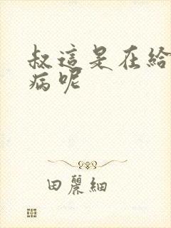 叔这是在给你治病呢