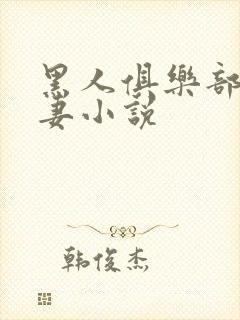 黑人俱乐部仑娇妻小说
