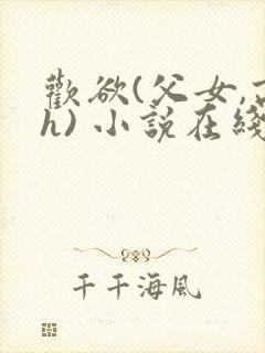 欢欲(父女,高h) 小说在线阅读