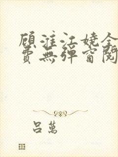 顾淮江娆全文免费无弹窗阅读