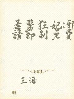 毒医狂妃:邪帝请节制免费阅读