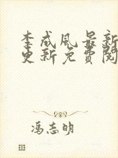 李成风最新章节更新免费阅读