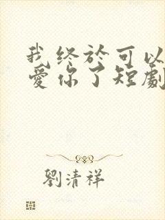 我终于可以不再爱你了短剧在线观看