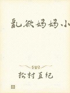 乱欲妈妈小小说