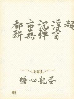 都市沉浮超前最新无弹窗