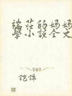 端庄的妈妈和同学小说全文免费阅读