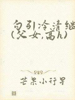 勾引冷清继父后(父女,高h)