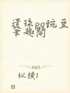 遗珠po豌豆荚笔趣阁