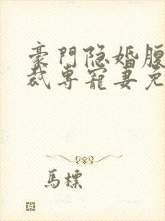 豪门隐婚腹黑总裁专宠妻免费阅读
