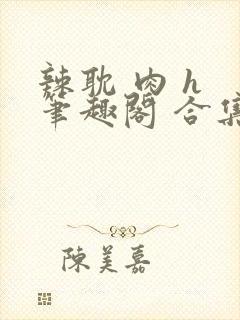 辣耽 肉 h 笔趣阁 合集双男主