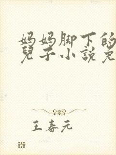 妈妈脚下的贱狗儿子小说免费阅读