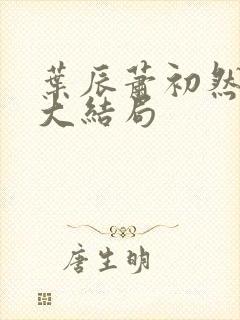 叶辰萧初然最新大结局
