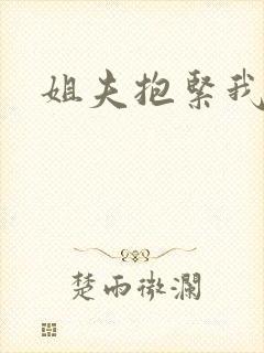 姐夫抱紧我