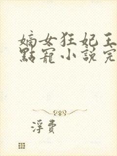 嫡女狂妃王爷轻点宠小说完整版大结局