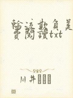 轮流欺负美人免费阅读txt