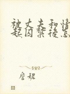 被丈夫和情敌一起囚禁后怎么了