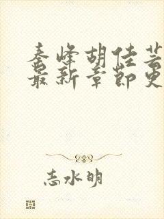 秦峰胡佳芸全文最新章节更新