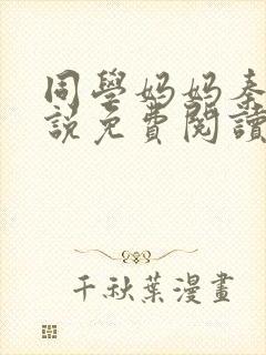 同学妈妈秦姨小说免费阅读最新章节封面