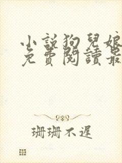 小说狗儿娘全文免费阅读最新章节更新时间