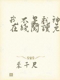 我不是戏神小说在线阅读免费无弹窗