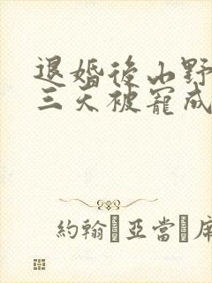 退婚后山野糙汉三天被宠成宝小说