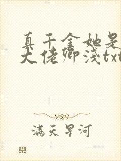 真千金她是全能大佬卿浅txt