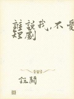 谁说我,不爱你短剧